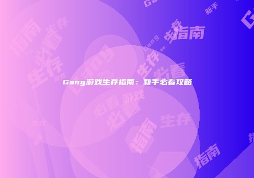 Gang游戏生存指南:新手必看攻略