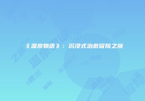 《温泉物语》：沉浸式治愈冒险之旅