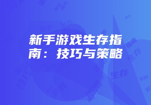 新手游戏生存指南:技巧与策略
