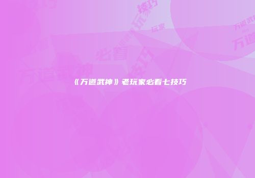 《万道武神》老玩家必看七技巧