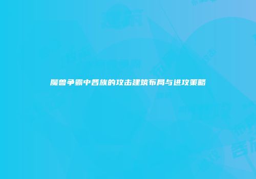 魔兽争霸中各族的攻击建筑布局与进攻策略