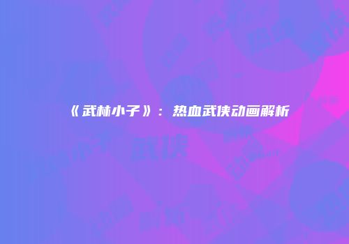 《武林小子》：热血武侠动画解析