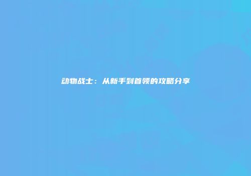 动物战士：从新手到首领的攻略分享