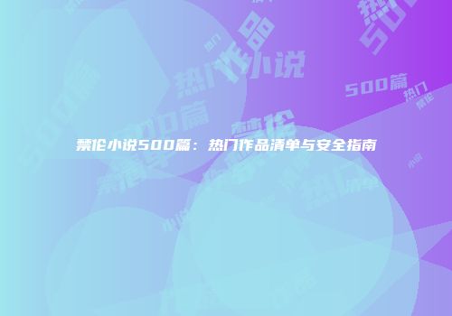禁伦小说500篇：热门作品清单与安全指南