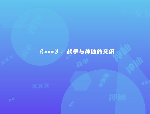《×××》：战争与神仙的交织