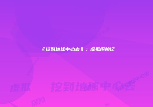 《挖到地球中心去》：虚拟探险记