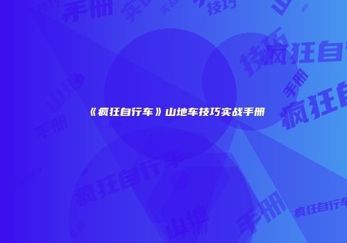 《疯狂自行车》山地车技巧实战手册