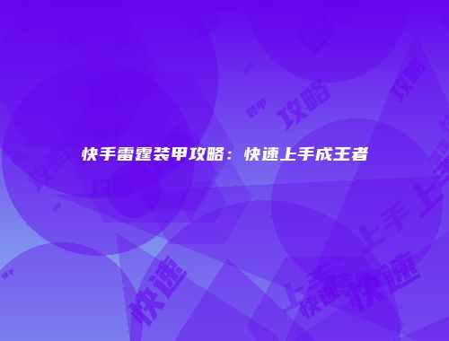 快手雷霆装甲攻略:快速上手成王者