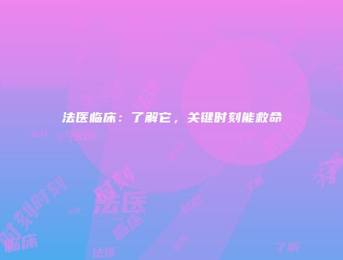 法医临床：了解它，关键时刻能救命