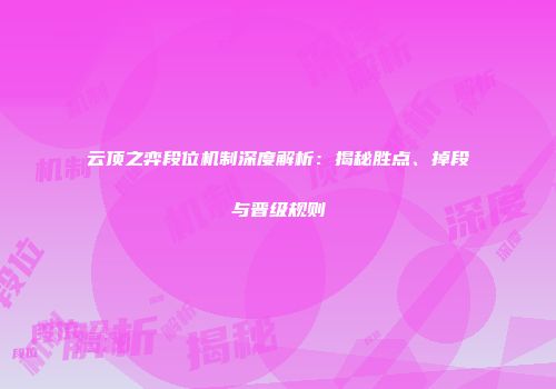 云顶之弈段位机制深度解析：揭秘胜点、掉段与晋级规则