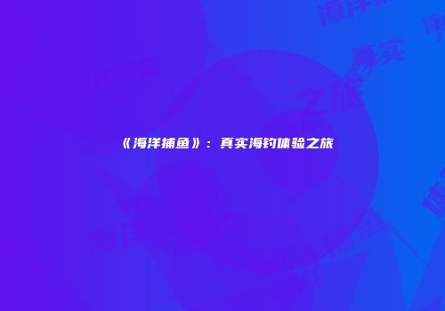 《海洋捕鱼》：真实海钓体验之旅