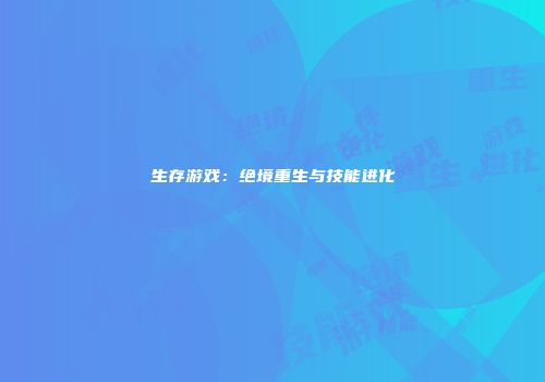 生存游戏：绝境重生与技能进化