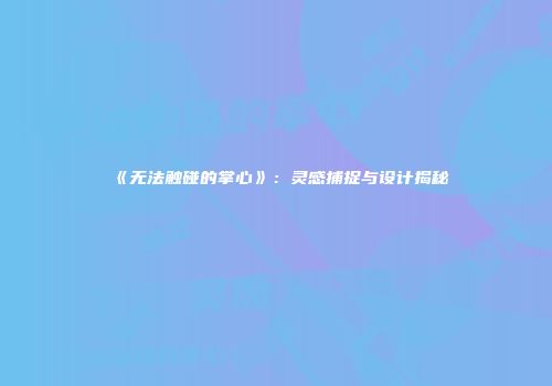 《无法触碰的掌心》:灵感捕捉与设计揭秘