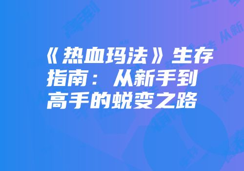 《热血玛法》生存指南：从新手到高手的蜕变之路