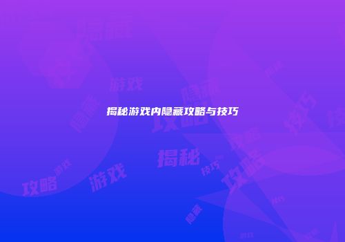 揭秘游戏内隐藏攻略与技巧