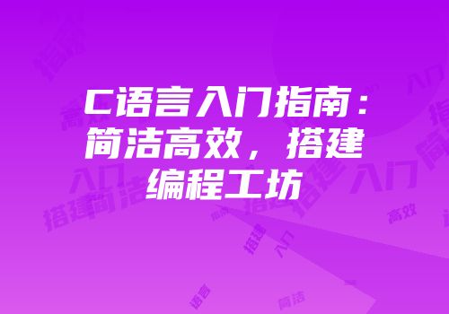 C语言入门指南：简洁高效，搭建编程工坊