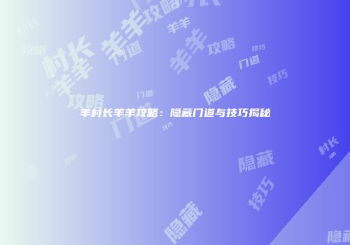 羊村长羊羊攻略：隐藏门道与技巧揭秘