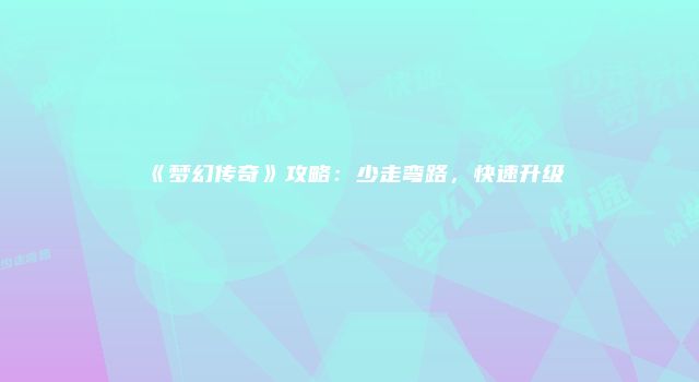 《梦幻传奇》攻略：少走弯路，快速升级