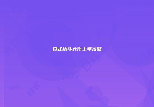 日式格斗大作上手攻略
