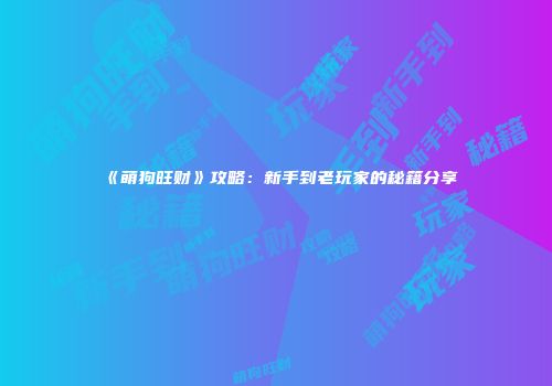 《萌狗旺财》攻略：新手到老玩家的秘籍分享