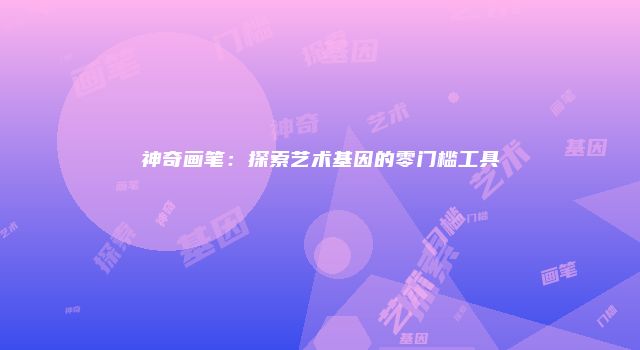 神奇画笔:探索艺术基因的零门槛工具