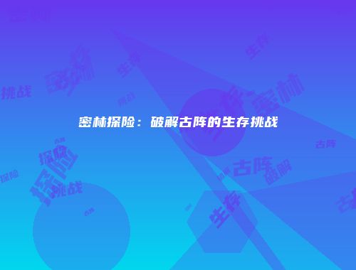 密林探险：破解古阵的生存挑战