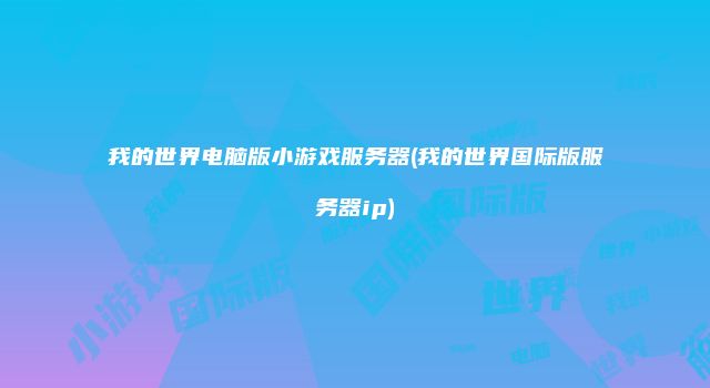 我的世界电脑版小游戏服务器(我的世界国际版服务器ip)