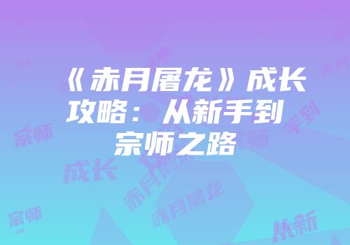 《赤月屠龙》成长攻略：从新手到宗师之路