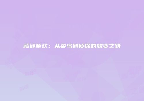 解谜游戏：从菜鸟到侦探的蜕变之路