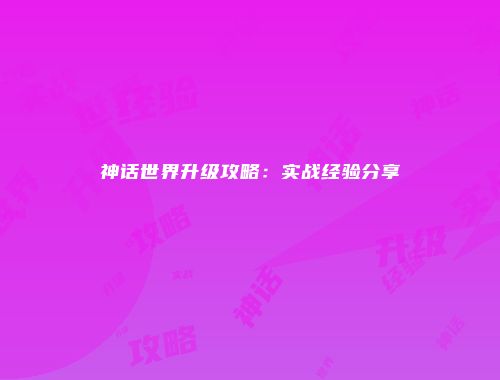 神话世界升级攻略：实战经验分享