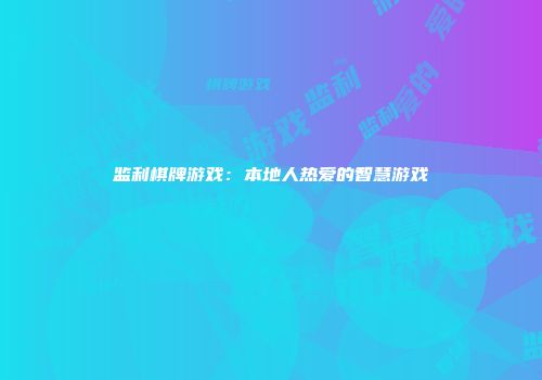 监利棋牌游戏：本地人热爱的智慧游戏