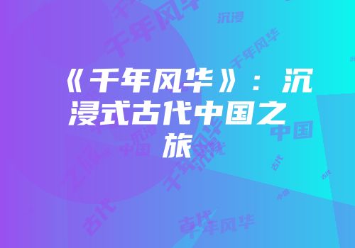 《千年风华》:沉浸式古代中国之旅