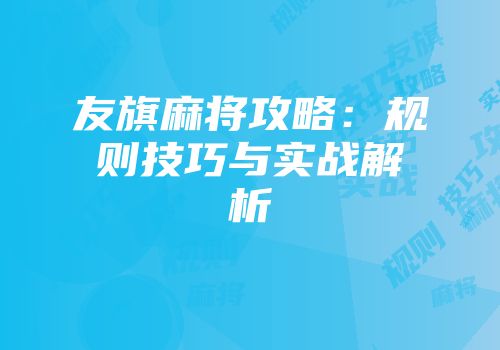 友旗麻将攻略：规则技巧与实战解析