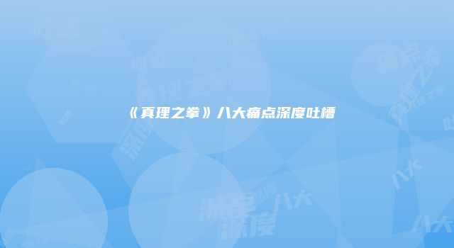 《真理之拳》八大痛点深度吐槽