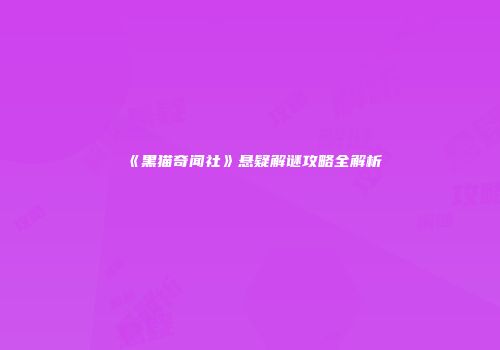 《黑猫奇闻社》悬疑解谜攻略全解析