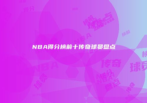 NBA得分榜前十传奇球员盘点