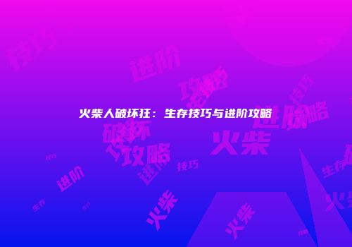 火柴人破坏狂：生存技巧与进阶攻略