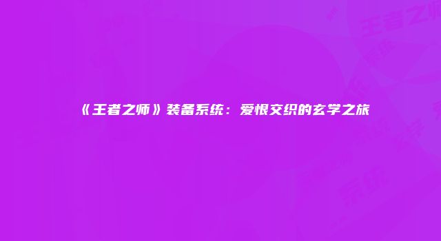 《王者之师》装备系统:爱恨交织的玄学之旅