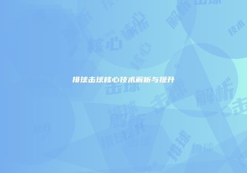 排球击球核心技术解析与提升