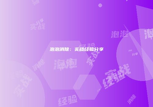 泡泡消除：实战经验分享