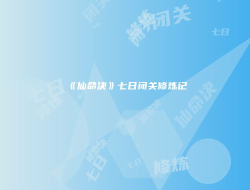 《仙命决》七日闭关修炼记