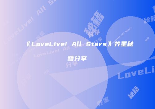 《LoveLive! All Stars》养星秘籍分享