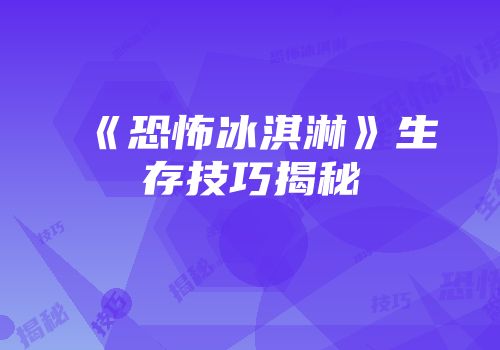 《恐怖冰淇淋》生存技巧揭秘
