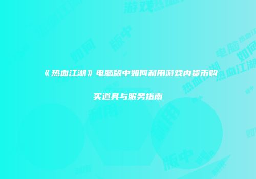 《热血江湖》电脑版中如何利用游戏内货币购买道具与服务指南