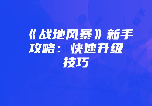 《战地风暴》新手攻略:快速升级技巧