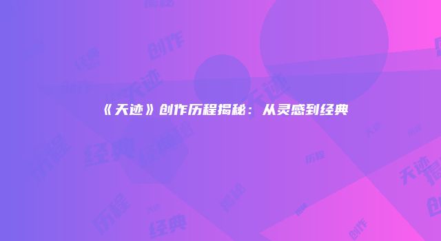 《天迹》创作历程揭秘:从灵感到经典