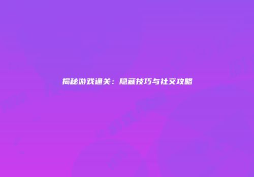揭秘游戏通关：隐藏技巧与社交攻略