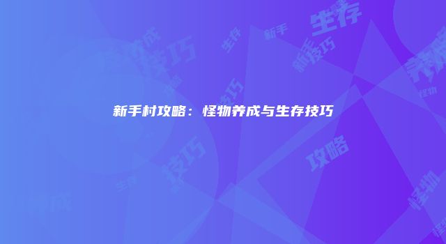 新手村攻略：怪物养成与生存技巧