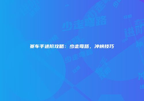 赛车手进阶攻略：少走弯路，冲榜技巧