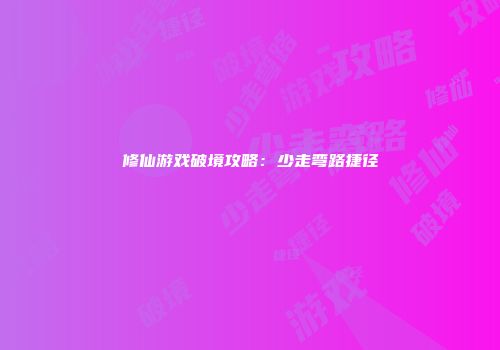 修仙游戏破境攻略:少走弯路捷径